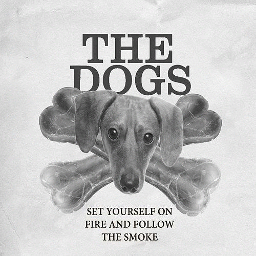 The Dogs : Set Yourself On Fire and Follow the Smoke